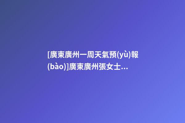[廣東廣州一周天氣預(yù)報(bào)]廣東廣州張女士為新生狗寶寶取名財(cái)富型套餐-第1張-公司起名-玄機(jī)派